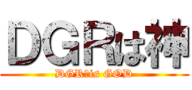 ＤＧＲは神 (DGR　is GOD)