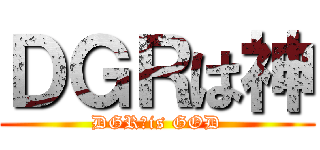ＤＧＲは神 (DGR　is GOD)