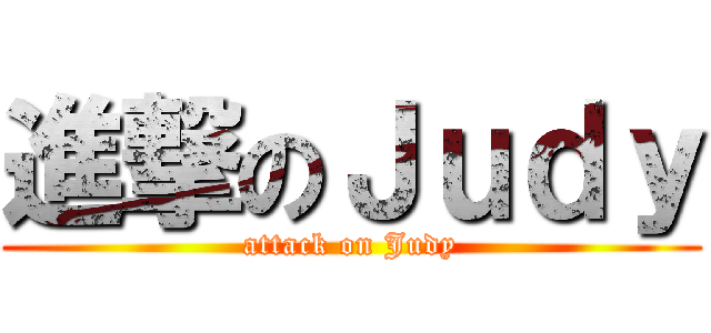 進撃のＪｕｄｙ (attack on Judy)