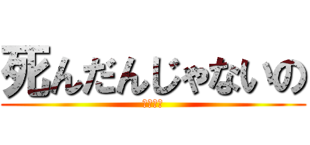 死んだんじゃないの (カワサキ)