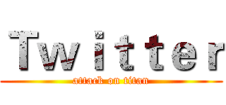 Ｔｗｉｔｔｅｒ (attack on titan)