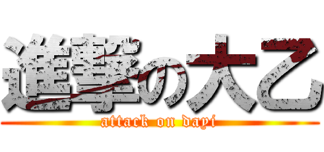 進撃の大乙 (attack on dayi)