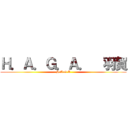 Ｈ．Ａ．Ｇ．Ａ．  羽賀 (H.A.G.A)