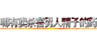 哪有卖杀害男人精子的药 (哪有卖杀害男人精子的药【电-186x2687x6963-Q278180069元-吉-药-业】我们做的是长期生意,靠的是老客户长期支持 http://sngk.net/q1K6TH
)