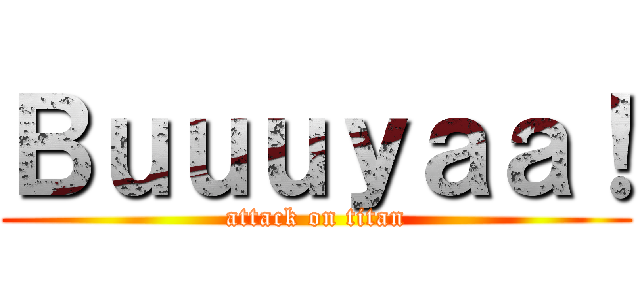 Ｂｕｕｕｙａａ！ (attack on titan)
