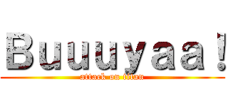 Ｂｕｕｕｙａａ！ (attack on titan)