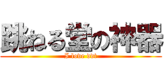 跳ねる堂の神器 (I love ddt)