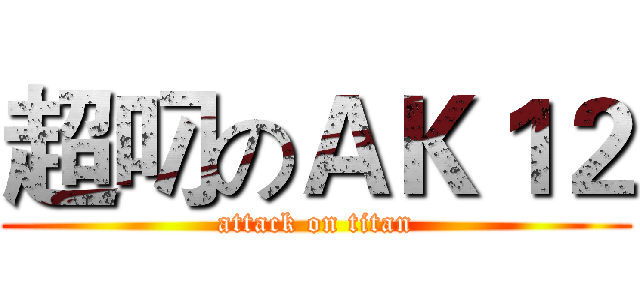 超叼のＡＫ１２ (attack on titan)
