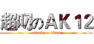 超叼のＡＫ１２ (attack on titan)