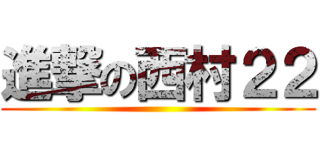 進撃の西村２２ ()