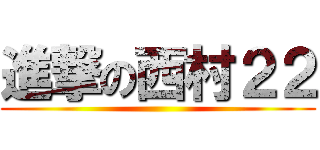 進撃の西村２２ ()