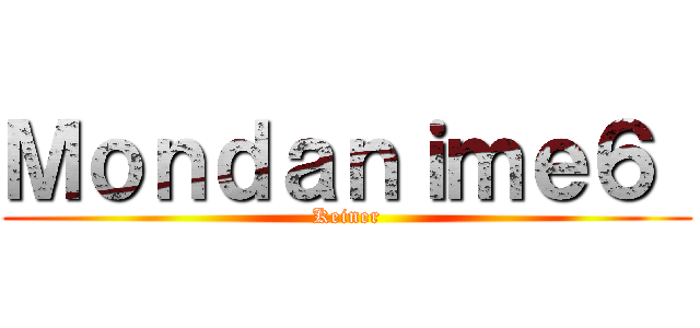 Ｍｏｎｄａｎｉｍｅ６  (Keiner)