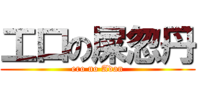 工口の屎忽丹 (ero no Adan)