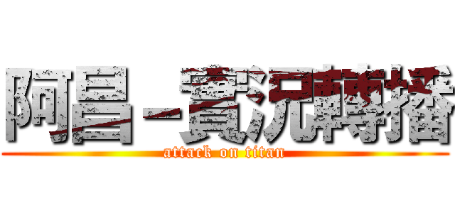 阿昌－實況轉播 (attack on titan)