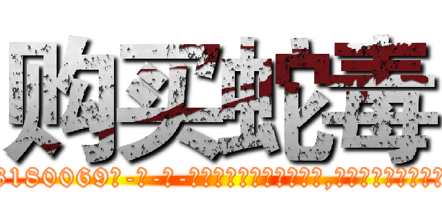 购买蛇毒 (购买蛇毒【电-186x2687x6963-Q278180069元-吉-药-业】我们做的是长期生意,靠的是老客户长期支持 http://sngk.net/JtQCA4
)