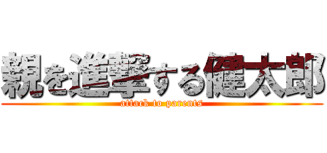 親を進撃する健太郎 (attack to parents)