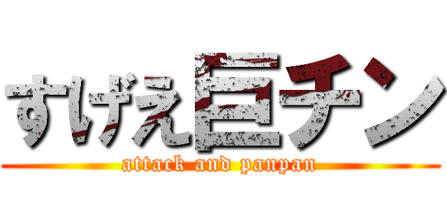 すげえ巨チン (attack and panpan)