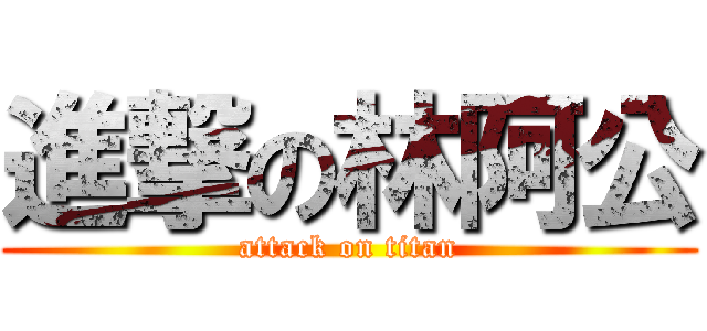 進撃の林阿公 (attack on titan)