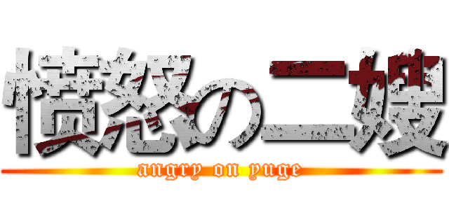 愤怒の二嫂 (angry on yuge)