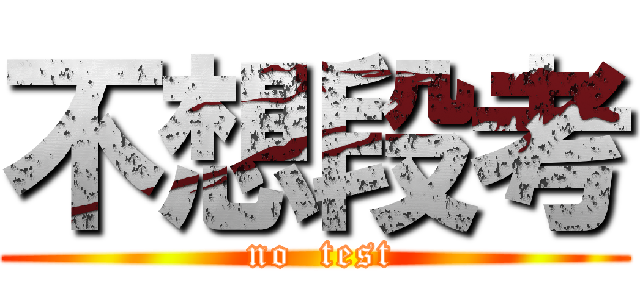 不想段考 ( no  test)