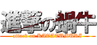進撃の蝸牛 (attack on KATATUMURI)