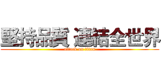 堅持品質 連結全世界 (attack on titan)