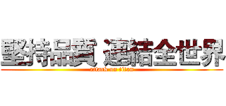 堅持品質 連結全世界 (attack on titan)