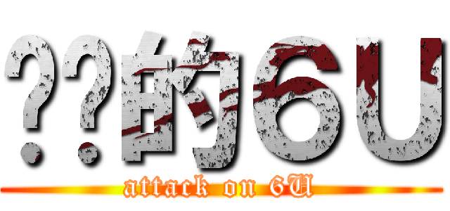 进击的６Ｕ (attack on 6U)