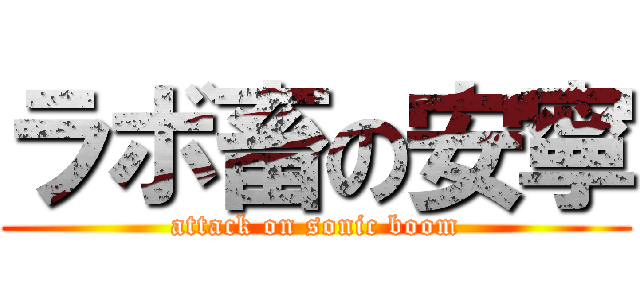 ラボ畜の安寧 (attack on sonic boom)