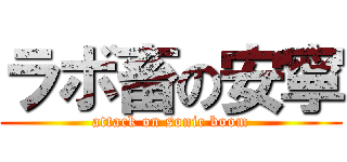 ラボ畜の安寧 (attack on sonic boom)