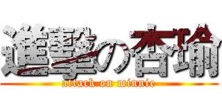 進擊の杏瑜 (attack on minnie)