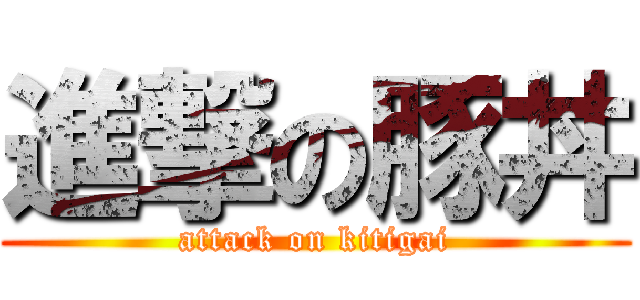 進撃の豚丼 (attack on kitigai)