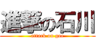 進撃の石川 (attack on goe)