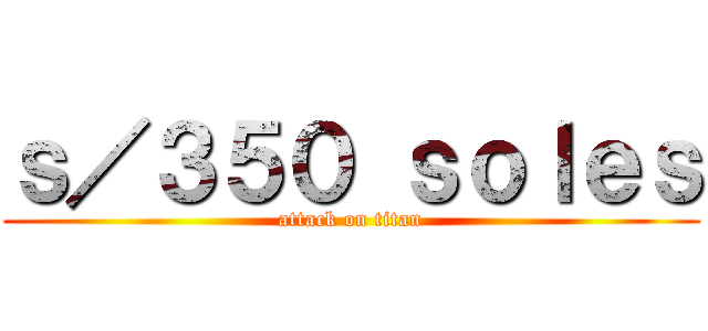 ｓ／３５０ ｓｏｌｅｓ (attack on titan)