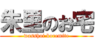 朱里のお宅 (wasshoi koremite)