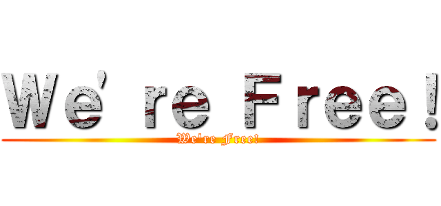 Ｗｅ'ｒｅ Ｆｒｅｅ！ (We're Free!)