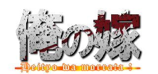 俺の嫁 (Heityo wa morrata !)