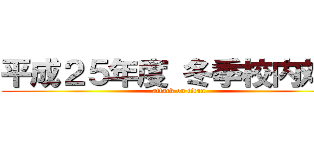 平成２５年度 冬季校内対抗 (attack on titan)