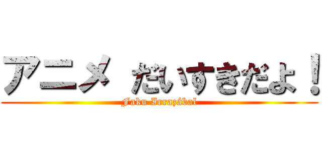 アニメ だいすきだよ！ (Faku Irrazábal)