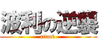 波利の逆襲 (attack )