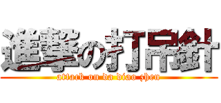 進撃の打吊針 (attack on da diao zhen)