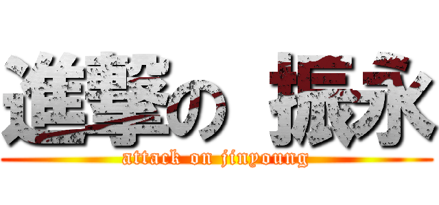 進撃の 振永 (attack on jinyoung)