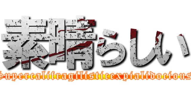 素晴らしい (Supercalifragilisticexpialidocious)