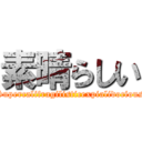 素晴らしい (Supercalifragilisticexpialidocious)