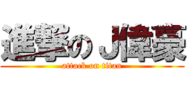 進撃のＪ偉豪 (attack on titan)