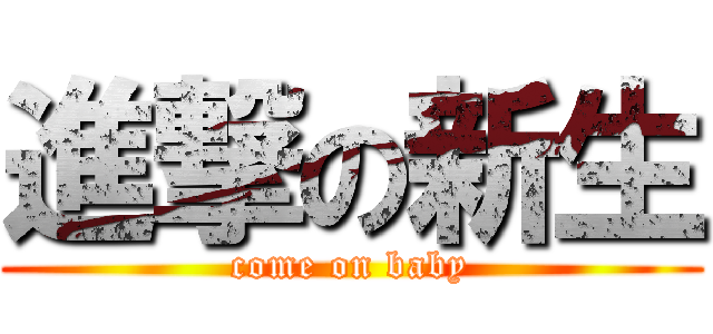 進撃の新生 (come on baby)