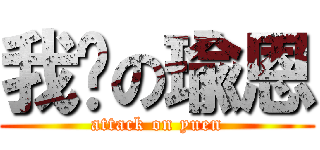 我爱の瑜恩 (attack on yuen)