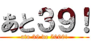 あと３９！ (ato 39 de 5000!)