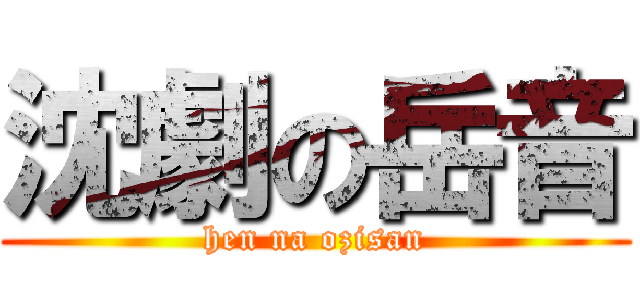 沈劇の岳音 (hen na ozisan)