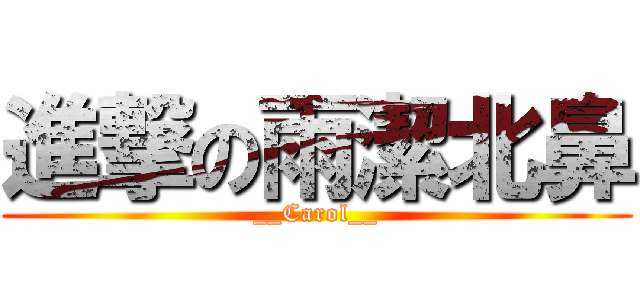 進撃の雨潔北鼻 (__Carol__)